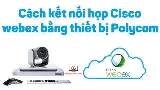 Webex 5: Cách kết nối họp Cisco webex bằng thiết bị Polycom