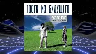 Гости из будущего - Всё решено (SAGA Synth Remix)