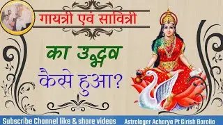 गायत्री एवं सावित्री का उद्भव कैसे हुआ ? आचार्य पंडित गिरीश बारोलिया