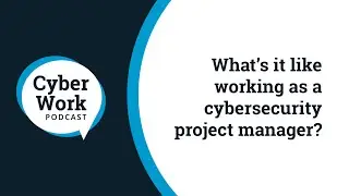 What’s it like working as a cybersecurity project manager? | Cyber Work Podcast