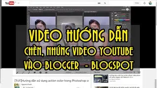 [Video] Hướng dẫn nhúng video Youtube vào Blogspot - Blogger | Thật đơn giản