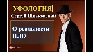 О реальности НЛО. Рассказывает Сергей Шпаковский