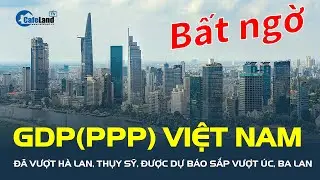 GDP(PPP) Việt Nam đã vượt Hà Lan, Thụy Sỹ, được DỰ BÁO tiến vào top 20 nền kinh tế lớn nhất thế giới