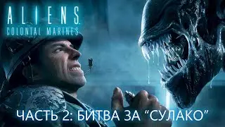 Aliens Colonial Marines. Часть 2: Битва за "Сулако"