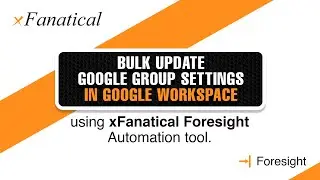 Bulk update Google Group settings in Google Workspace using xFanatical Foresight automation tool