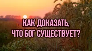 Как доказать, что Бог существует?