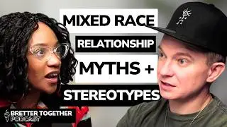 “Never Marry a Black Woman” - How We Approach Mixed Race Relationship Myths & Stereotypes | Ep. 3