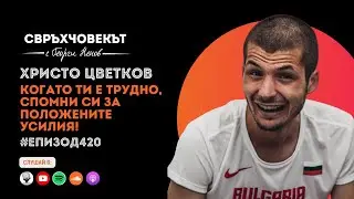 Еп420 | Христо Цветков: Когато ти е трудно, спомни си за положените усилия