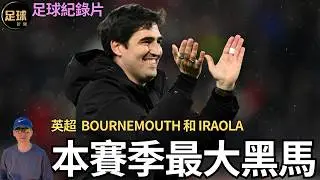 英超 伯恩茅斯 本賽季最大黑馬 Bournemouth 和 Iraola的故事 足球紀錄片 (足球新聞 第289期 深度)