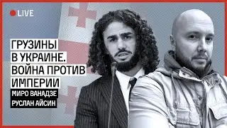 ГРУЗИНЫ В УКРАИНЕ. ОБЩИЙ ФРОНТ ПРОТИВ ИМПЕРИИ | ВАНАДЗЕ | АЙСИН