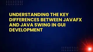 Understanding the Key Differences Between JavaFX and Java Swing in GUI Development