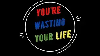 You're Wasting Your Life!!!