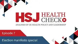 Election manifesto special - HSJ Health Check Podcast #7
