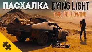 ПАСХАЛКА - Dying Light The FOLLOWING - БЕЗУМНЫЙ МАКС (Easter Eggs)