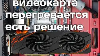 что делать если видеокарта перегревается