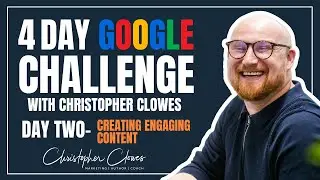 4 Day Google Challenge With Christopher Clowes: Day Two- Creating Engaging Content