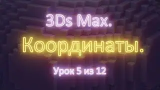 1.5. 3Ds Max. Системы координат: World, View, Local, Screen. Урок 5 из 12. Часть 1.