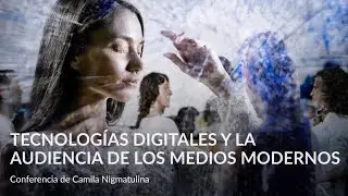Tecnologías digitales y la audiencia de los medios modernos – Conferencia de Camila Nigmatulina