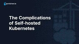 The Complications of Self-hosted Kubernetes