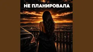 Не планировала