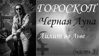 ГОРОСКОП. Черная Луна. Лилит во Льве (Часть 5)