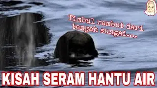 KISAH SERAM HANTU AIR!