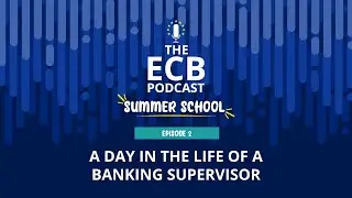 The ECB Podcast Summer School #2: A day in the life of a banking supervisor