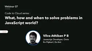 Webinar 07 | Code to Cloud series : What, how and when to solve problems in JavaScript world?