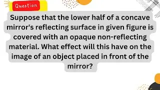 Suppose that the lower half of a concave mirror's reflecting surface in given figure is covered with