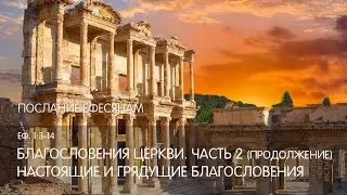 Ефесянам 1:3-14. Благословения Церкви (часть 2, продолжение). Настоящие и грядущие благословения