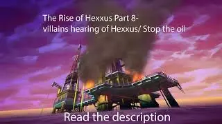 The Rise of Hexxus Part 8 - villains hearing of Hexxus/ Stop the oil(Read Description)
