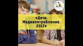 Дети. Медиапотребление. 2017
