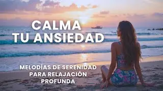 ✨Calma tu Ansiedad: Melodías de Serenidad para Relajación Profunda✨