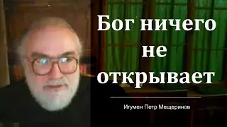 Бог ничего не открывает (Игумен Петр Мещеринов)