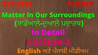 ETT-5994 I SCIENCE I MATTER IN OUR SURROUNDINGS Iਸਾਡੇ ਆਲੇ-ਦੁਆਲੇ ਪਦਾਰਥ  I LECTURE-3 I  IN DETAIL I