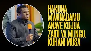 HAKUNA MWANADAMU ANAYE KUJUA ZAIDI YA MUNGU. KUHANI MUSA