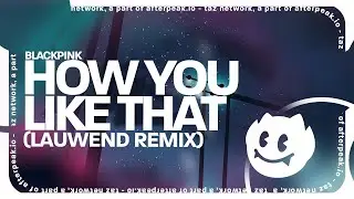 BLACKPINK - How You Like That (Lauwend Remix)