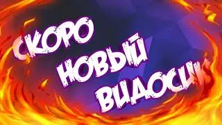 Скоро новый видос! ЖДИТЕ