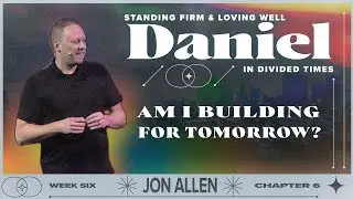 Am I Building For Tomorrow? — Daniel Part 6 — Jon Allen
