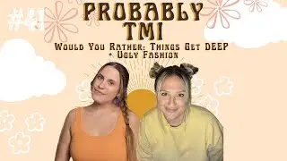 Would You Rather: Things Get Deep & Ugly Fashion | Probably TMI Ep. 41