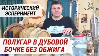ПОЛУГАР В ДУБОВОЙ БОЧКЕ БЕЗ ОБЖИГА ПУТЕШЕСТВУЕТ ПО РОССИИ! Исторический эксперимент с русской водкой