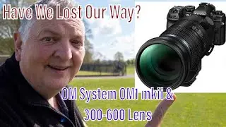 OM System OM1 Mkii & 150-600 Lens. Are We Losing Our Way?