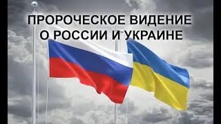 ПРОРОЧЕСКОЕ ВИДЕНИЕ О РОССИИ И УКРАИНЕ