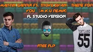 Martin Garrix ft. Troye Sivan - There For You (M.K.U Remix) FL Studio Version + FREE FLP
