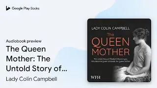 The Queen Mother: The Untold Story of Queen… by Lady Colin Campbell · Audiobook preview
