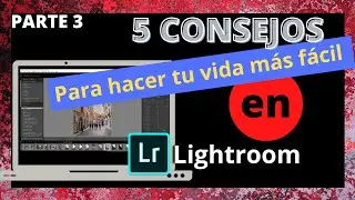 Cinco consejos para hacer tu vida más fácil en Lightroom (Parte 3)