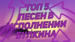 Топ 5 песен в исполнении Булкина