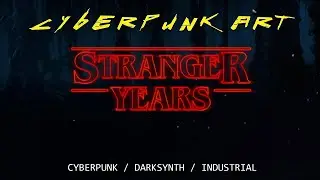 CYBERPUNK ART - STRANGER YEARS  CYBERPUNK / DARKSYNTH / INDUSTRIAL