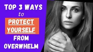 Self Care -  Top 3 Ways To Protect Yourself From Overwhelm