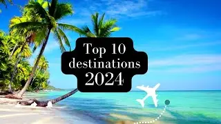 Top 10 Must Visit Destinations in 2024 (Travel guide)